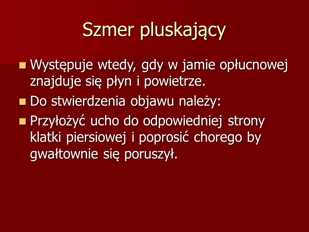 Szmer pluskający Występuje wtedy, gdy w jamie opłucnowej znajduje się płyn i powietrze. Do